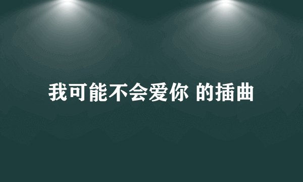 我可能不会爱你 的插曲