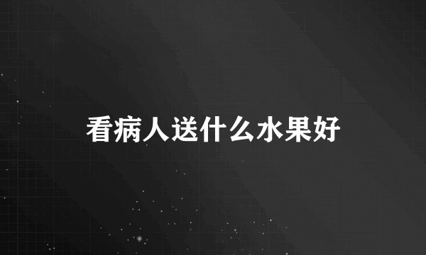看病人送什么水果好