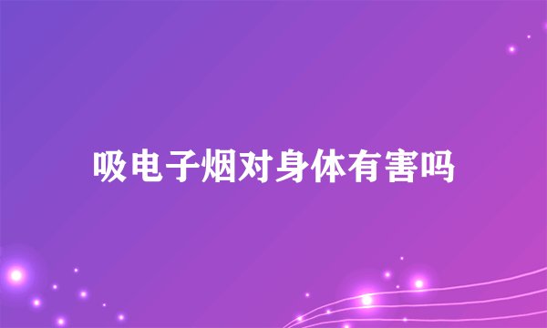 吸电子烟对身体有害吗