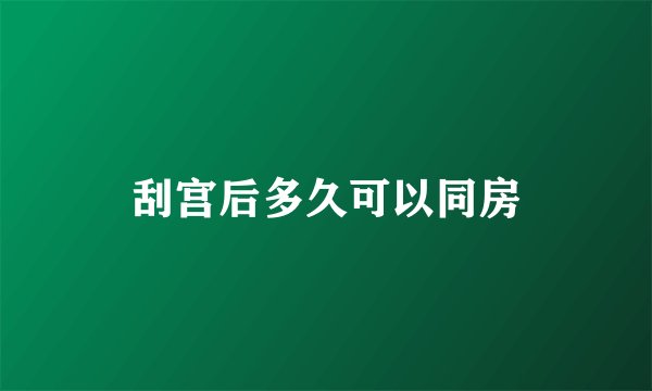 刮宫后多久可以同房
