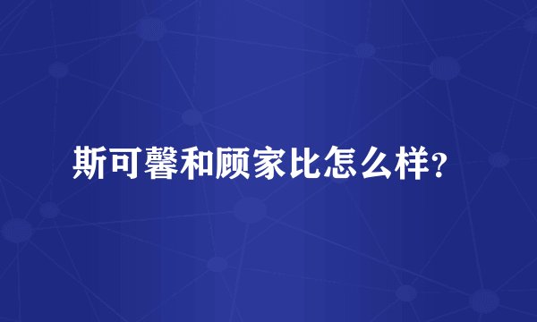 斯可馨和顾家比怎么样？