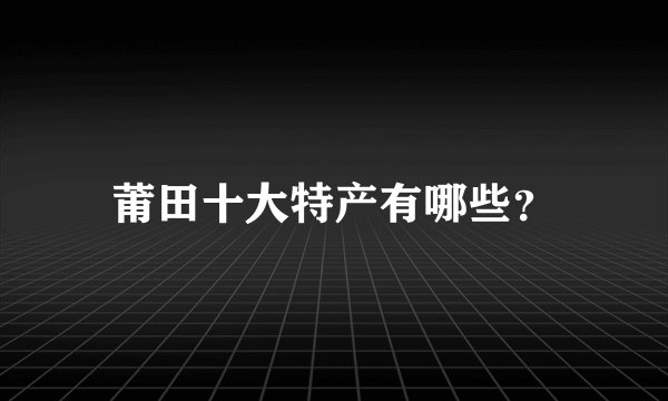 莆田十大特产有哪些？