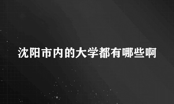 沈阳市内的大学都有哪些啊