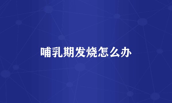 哺乳期发烧怎么办