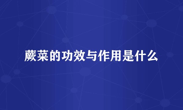 蕨菜的功效与作用是什么