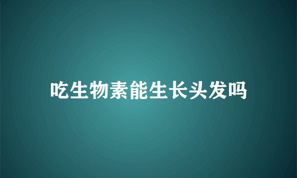 吃生物素能生长头发吗