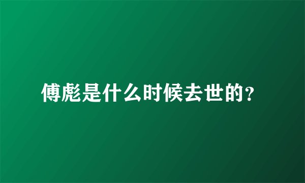 傅彪是什么时候去世的？