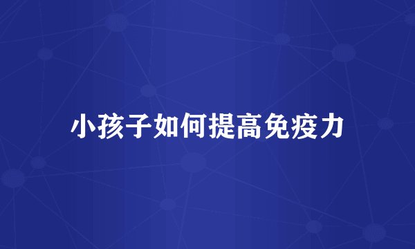 小孩子如何提高免疫力
