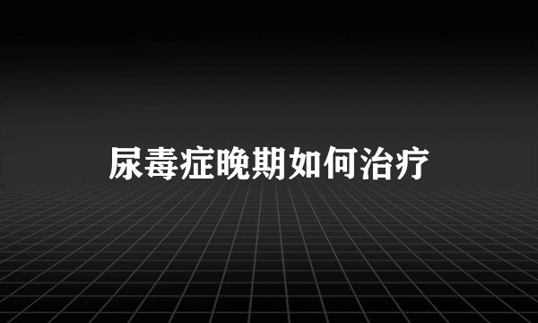尿毒症晚期如何治疗