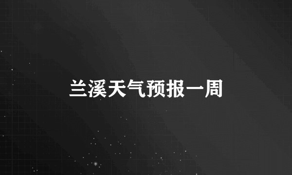 兰溪天气预报一周