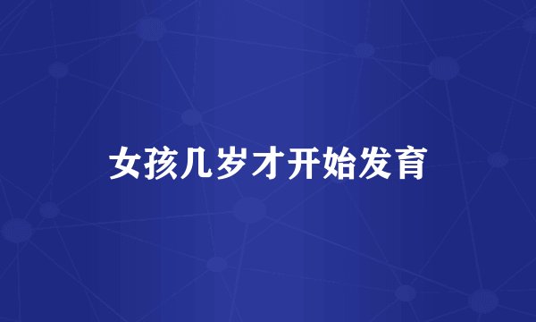 女孩几岁才开始发育