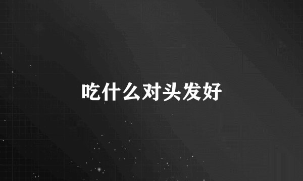 吃什么对头发好