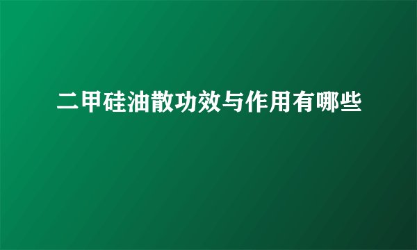 二甲硅油散功效与作用有哪些