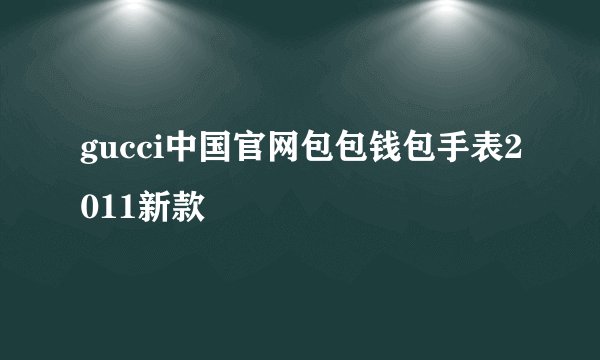 gucci中国官网包包钱包手表2011新款