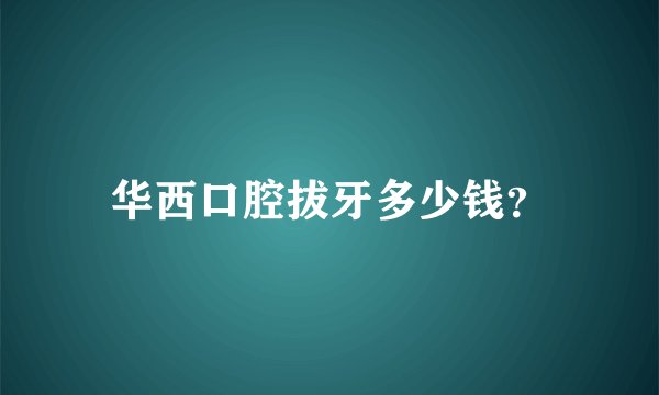 华西口腔拔牙多少钱？