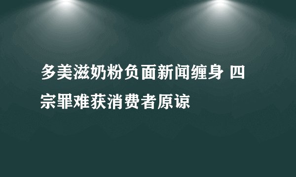 多美滋奶粉负面新闻缠身 四宗罪难获消费者原谅