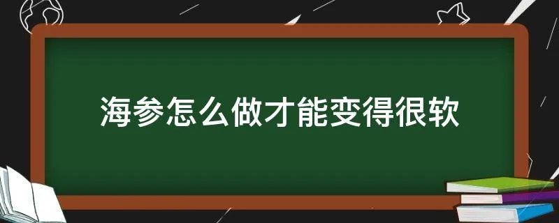海参怎么做才能变得很软