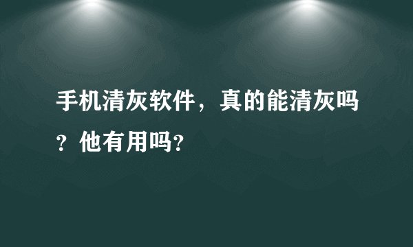 手机清灰软件，真的能清灰吗？他有用吗？