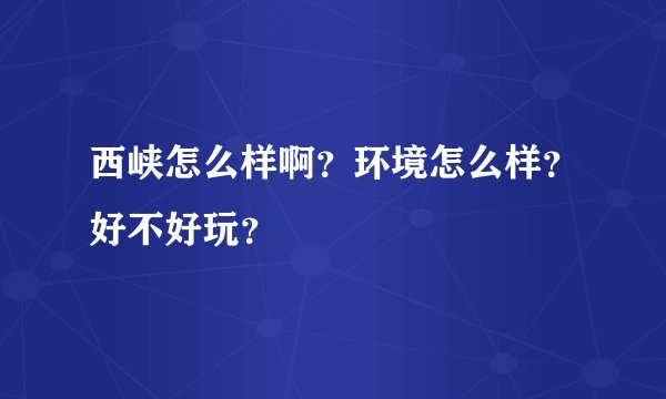 西峡怎么样啊？环境怎么样？好不好玩？