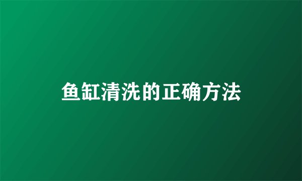 鱼缸清洗的正确方法