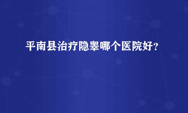 平南县治疗隐睾哪个医院好？