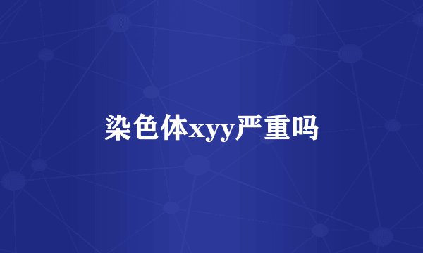 染色体xyy严重吗