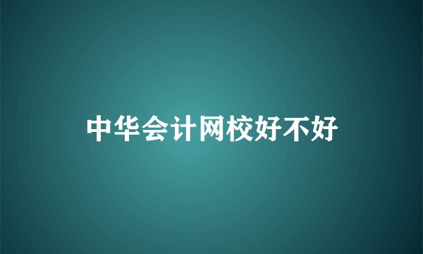 中华会计网校好不好