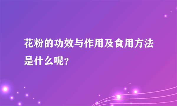 花粉的功效与作用及食用方法是什么呢？