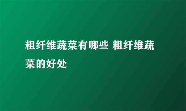 粗纤维蔬菜有哪些 粗纤维蔬菜的好处