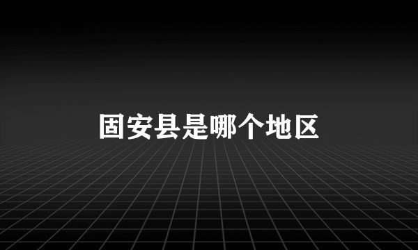 固安县是哪个地区