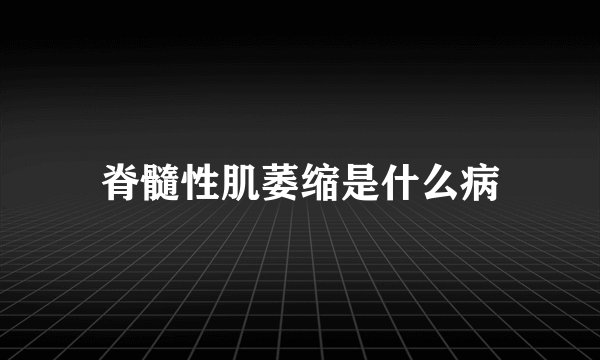 脊髓性肌萎缩是什么病