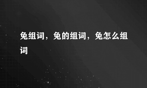 兔组词，兔的组词，兔怎么组词