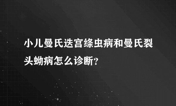 小儿曼氏迭宫绦虫病和曼氏裂头蚴病怎么诊断?