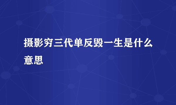摄影穷三代单反毁一生是什么意思