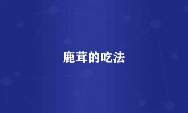 鹿茸的吃法