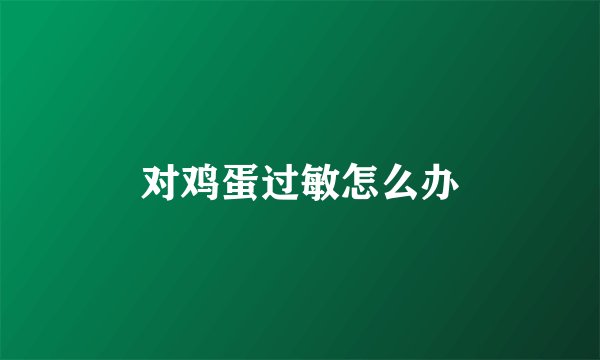 对鸡蛋过敏怎么办