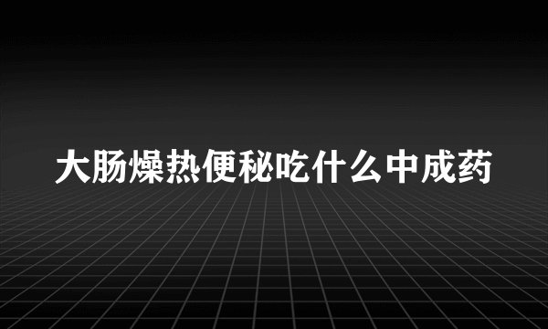 大肠燥热便秘吃什么中成药