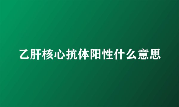 乙肝核心抗体阳性什么意思