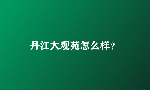 丹江大观苑怎么样？