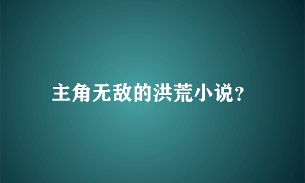 主角无敌的洪荒小说？