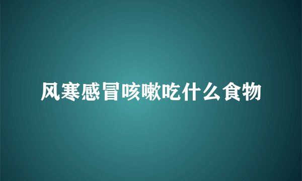 风寒感冒咳嗽吃什么食物