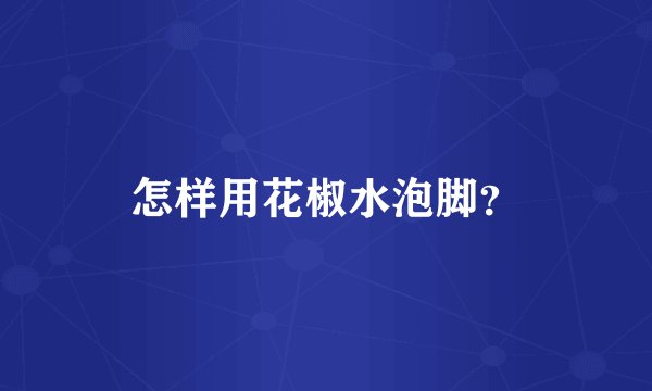 怎样用花椒水泡脚？