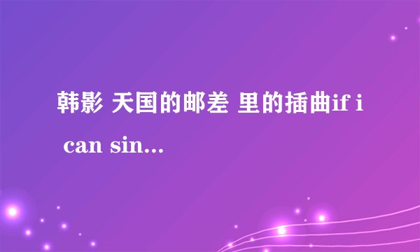 韩影 天国的邮差 里的插曲if i can sing a song for you 是什么歌