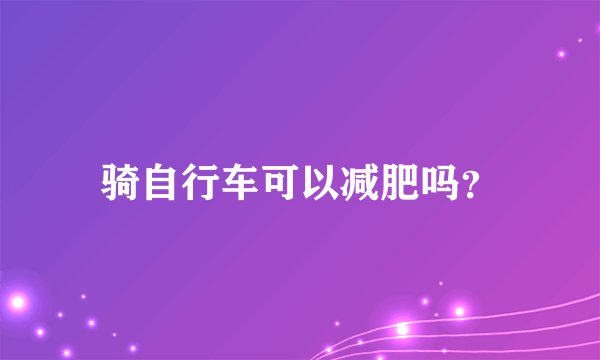 骑自行车可以减肥吗？