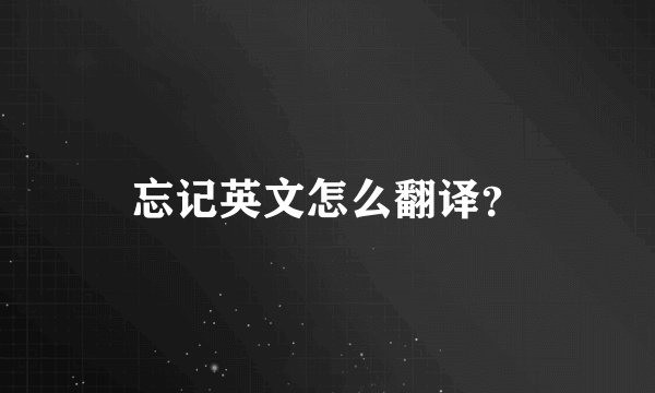 忘记英文怎么翻译？