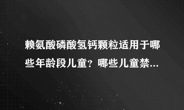 赖氨酸磷酸氢钙颗粒适用于哪些年龄段儿童？哪些儿童禁止服用赖氨酸磷酸氢钙颗粒？
