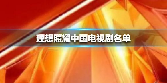 理想照耀中国电视剧名单 理想照耀中国系列电视剧有哪些