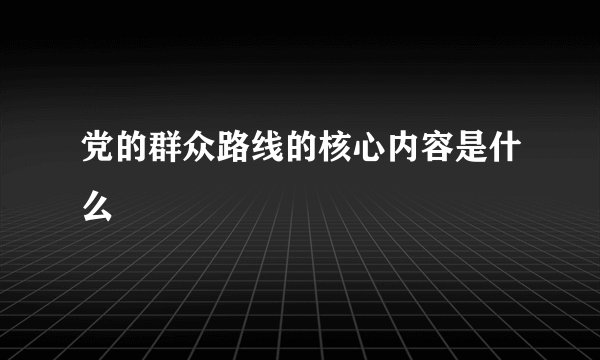 党的群众路线的核心内容是什么