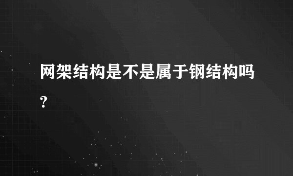 网架结构是不是属于钢结构吗？
