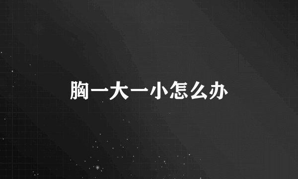 胸一大一小怎么办